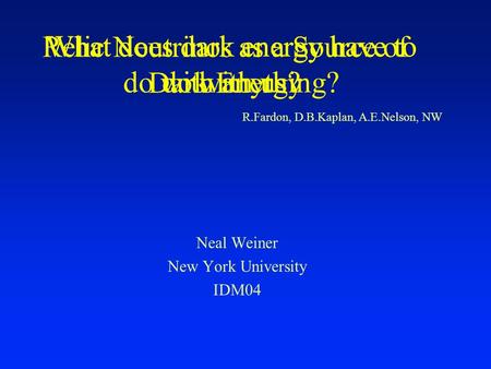 Relic Neutrinos as a Source of Dark Energy Neal Weiner New York University IDM04 R.Fardon, D.B.Kaplan, A.E.Nelson, NW What does dark energy have to do.