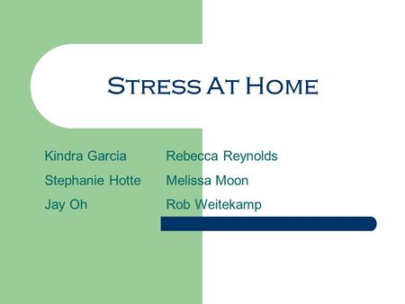 Stress At Home Kindra GarciaRebecca Reynolds Stephanie HotteMelissa Moon Jay OhRob Weitekamp.