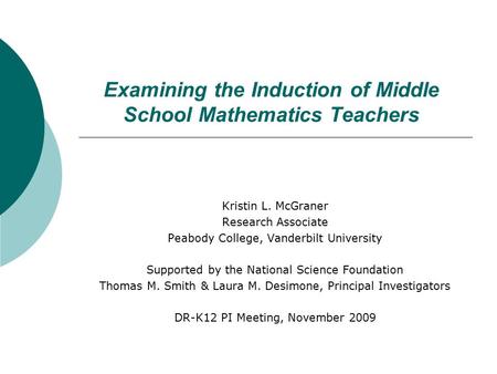 Examining the Induction of Middle School Mathematics Teachers Kristin L. McGraner Research Associate Peabody College, Vanderbilt University Supported by.