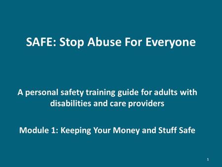 SAFE: Stop Abuse For Everyone A personal safety training guide for adults with disabilities and care providers Module 1: Keeping Your Money and Stuff Safe.