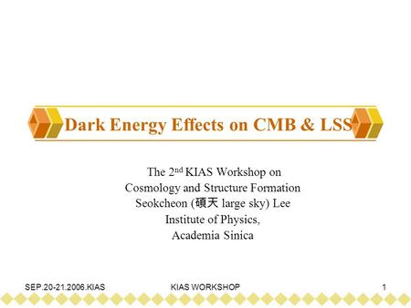 SEP.20-21.2006.KIASKIAS WORKSHOP1 Dark Energy Effects on CMB & LSS The 2 nd KIAS Workshop on Cosmology and Structure Formation Seokcheon ( 碩天 large sky)