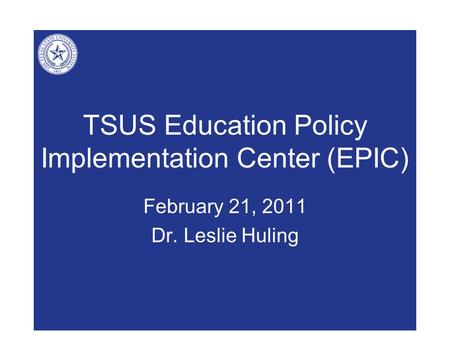 TSUS Education Policy Implementation Center (EPIC) February 21, 2011 Dr. Leslie Huling.