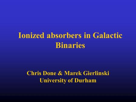 Ionized absorbers in Galactic Binaries Chris Done & Marek Gierlinski University of Durham.
