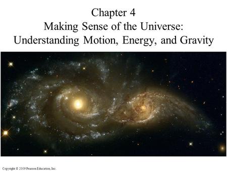 Copyright © 2009 Pearson Education, Inc. Chapter 4 Making Sense of the Universe: Understanding Motion, Energy, and Gravity.