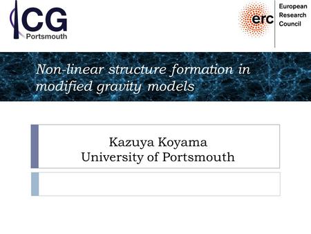 Kazuya Koyama University of Portsmouth Non-linear structure formation in modified gravity models.