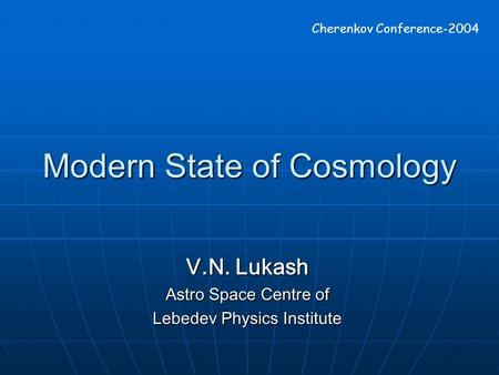 Modern State of Cosmology V.N. Lukash Astro Space Centre of Lebedev Physics Institute Cherenkov Conference-2004.
