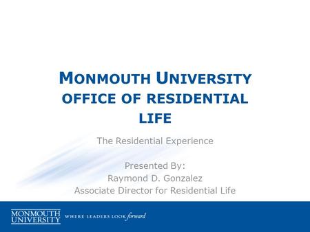 M ONMOUTH U NIVERSITY OFFICE OF RESIDENTIAL LIFE The Residential Experience Presented By: Raymond D. Gonzalez Associate Director for Residential Life.