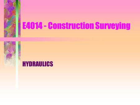 E4014 - Construction Surveying HYDRAULICS. Introduction surveyors –usually not be directly involved in the design of hydraulics systems –most certainly.