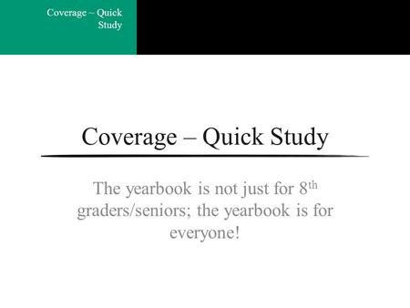 Coverage ~ Quick Study Coverage – Quick Study The yearbook is not just for 8 th graders/seniors; the yearbook is for everyone!