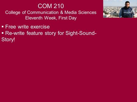  Free write exercise  Re-write feature story for Sight-Sound- Story! COM 210 College of Communication & Media Sciences Eleventh Week, First Day.
