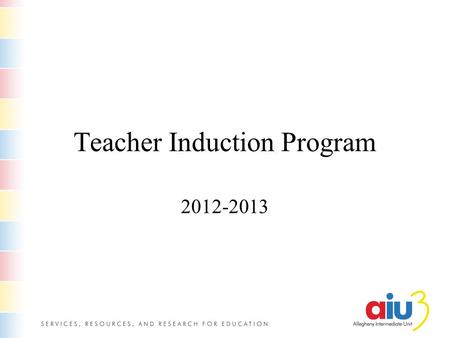 Teacher Induction Program 2012-2013. Why you are here The Allegheny Intermediate Unit offers this program for our staff and those in school districts,