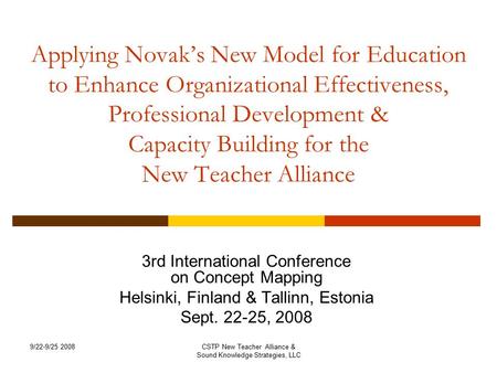 9/22-9/25 2008CSTP New Teacher Alliance & Sound Knowledge Strategies, LLC Applying Novak’s New Model for Education to Enhance Organizational Effectiveness,