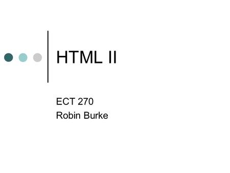 HTML II ECT 270 Robin Burke. 2 Outline Review Images text flow links Image maps Colors Tables.