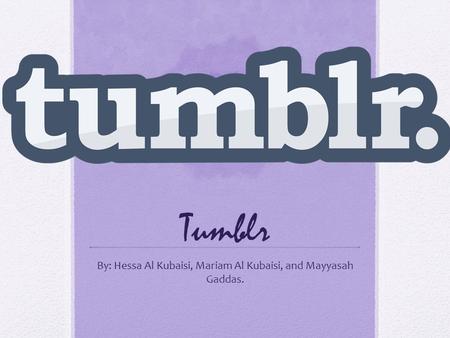 Tumblr By: Hessa Al Kubaisi, Mariam Al Kubaisi, and Mayyasah Gaddas.