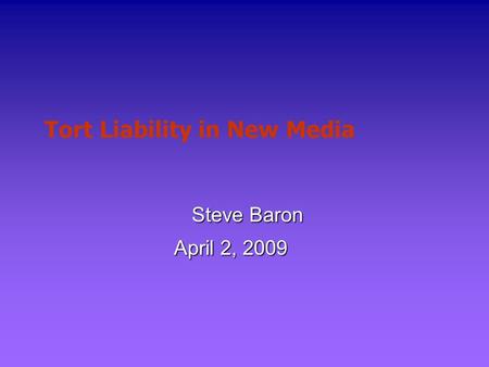 Tort Liability in New Media Steve Baron April 2, 2009.