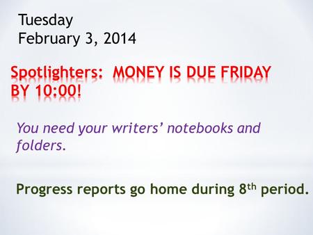You need your writers’ notebooks and folders. Progress reports go home during 8 th period. Tuesday February 3, 2014.