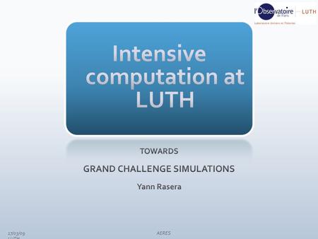 17/03/09 AERES LUTH. I. Resources of LUTH II. Distributed computing : EGEE 3 III. Towards Massively Parallel Processing IV. Grand Challenge simulations.