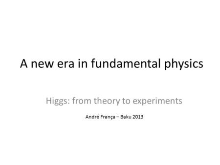 A new era in fundamental physics Higgs: from theory to experiments André França – Baku 2013.