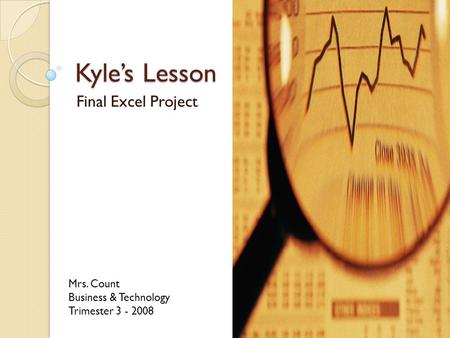 Kyle’s Lesson Final Excel Project Mrs. Count Business & Technology Trimester 3 - 2008.