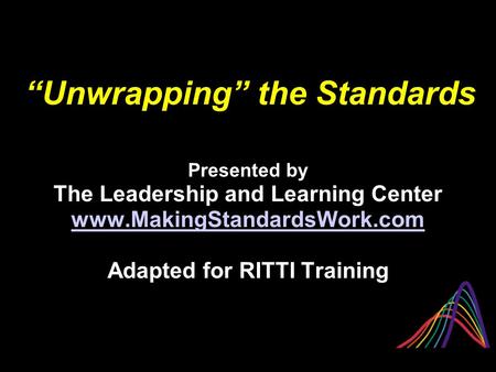 “Unwrapping” the Standards Presented by The Leadership and Learning Center www.MakingStandardsWork.com Adapted for RITTI Training.