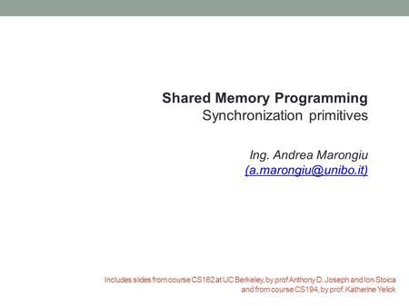 Includes slides from course CS162 at UC Berkeley, by prof Anthony D. Joseph and Ion Stoica and from course CS194, by prof. Katherine Yelick Shared Memory.