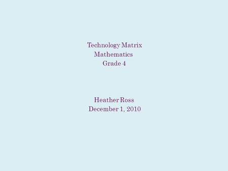 Technology Matrix Mathematics Grade 4 Heather Ross December 1, 2010.