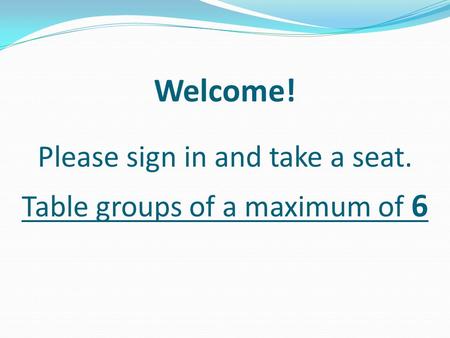 Welcome! Please sign in and take a seat. Table groups of a maximum of 6.