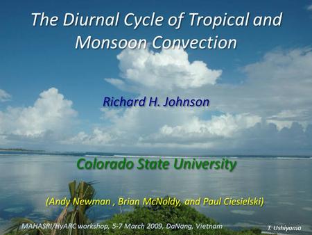 The Diurnal Cycle of Tropical and Monsoon Convection Richard H. Johnson Colorado State University Richard H. Johnson Colorado State University T. Ushiyama.
