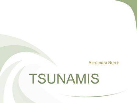 TSUNAMIS Alexandra Norris. Tsunamis Deep water Small amplitudes and long wavelengths Travel at well over 800 km/h Shallow water Wave Shoaling will compress.