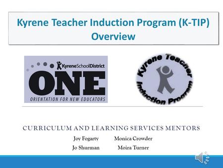 CURRICULUM AND LEARNING SERVICES MENTORS Kyrene Teacher Induction Program (K-TIP) Overview Joy FogartyMonica Crowder Jo ShurmanMoira Turner.