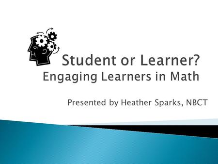 Presented by Heather Sparks, NBCT. StudentLearner ◦ Passive ◦ Bored ◦ Told what to think ◦ Typically unmotivated ◦ Focused on the grade ◦ Active ◦ Engaged.