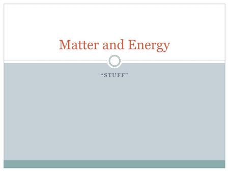 “STUFF” Matter and Energy. What is Matter? Matter is anything that has both mass and volume. Mass is a measurement of the amount of “stuff” in an object.