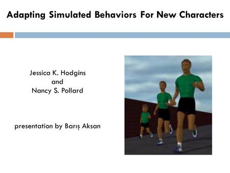 Adapting Simulated Behaviors For New Characters Jessica K. Hodgins and Nancy S. Pollard presentation by Barış Aksan.