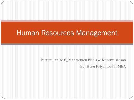 Pertemuan ke 6_Manajemen Bisnis & Kewirausahaan By: Heru Priyanto, ST, MBA Human Resources Management.