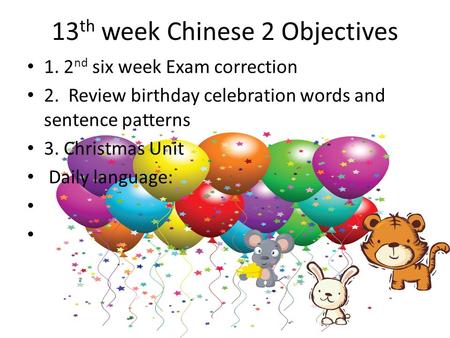 13 th week Chinese 2 Objectives 1. 2 nd six week Exam correction 2. Review birthday celebration words and sentence patterns 3. Christmas Unit Daily language: