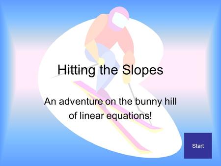 Hitting the Slopes An adventure on the bunny hill of linear equations! Start.