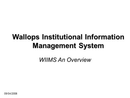 09/04/2008 Wallops Institutional Information Management System WIIMS An Overview.