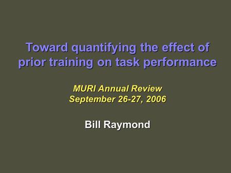 Toward quantifying the effect of prior training on task performance MURI Annual Review September 26-27, 2006 Bill Raymond.