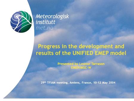Title Progress in the development and results of the UNIFIED EMEP model Presented by Leonor Tarrason EMEP/MSC-W 29 th TFIAM meeting, Amiens, France, 10-12.