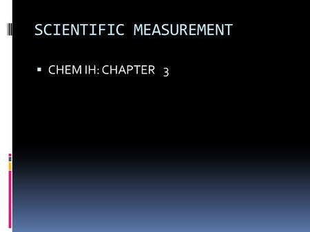 SCIENTIFIC MEASUREMENT  CHEM IH: CHAPTER 3. Stating a Measurement In every measurement there is a  Number followed by a  Unit from a measuring device.