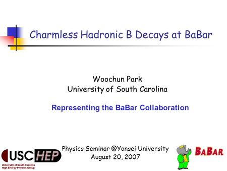 August 20, 2007 Charmless Hadronic B decays at BaBar1 Charmless Hadronic B Decays at BaBar Woochun Park University of South Carolina Representing the BaBar.
