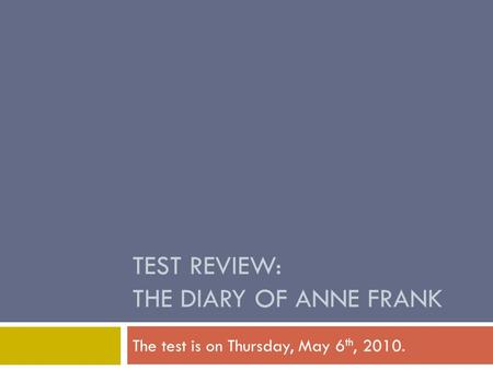 TEST REVIEW: THE DIARY OF ANNE FRANK The test is on Thursday, May 6 th, 2010.