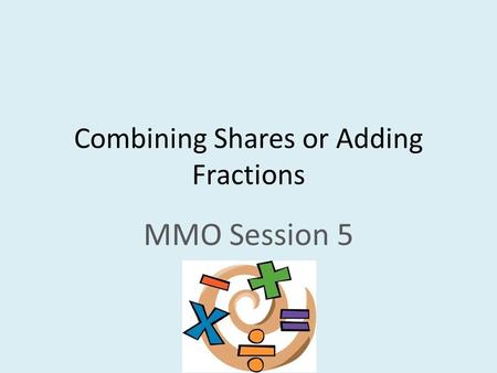 Combining Shares or Adding Fractions MMO Session 5.