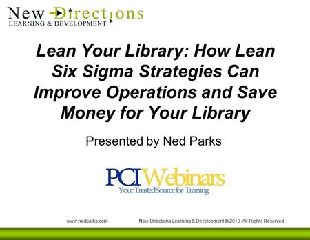 Www.nedparks.com New Directions Learning & Development  2010. All Rights Reserved. Lean Your Library: How Lean Six Sigma Strategies Can Improve Operations.