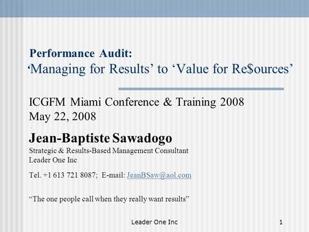 Leader One Inc1 Performance Audit: ‘ Managing for Results’ to ‘Value for Re$ources’ ICGFM Miami Conference & Training 2008 May 22, 2008. Jean-Baptiste.
