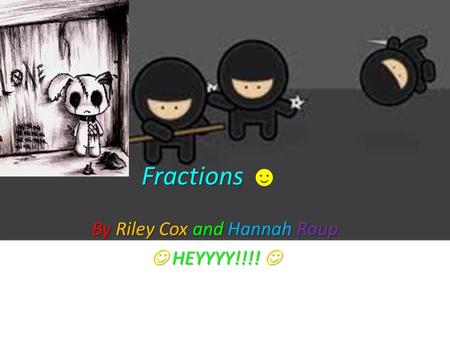 Fractions Fractions ☻ By Riley Cox and Hannah Raup HEYYYY!!!! HEYYYY!!!!