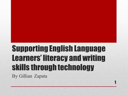 Supporting English Language Learners’ literacy and writing skills through technology By Gillian Zapata 1.