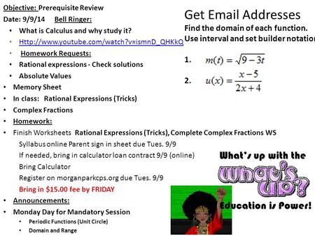What’s up with the Education is Power! Objective: Prerequisite Review Date: 9/9/14 Bell Ringer: What is Calculus and why study it?