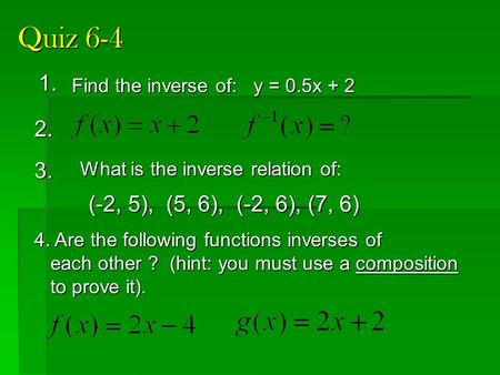 Quiz 6-4 1. 2. 4. Are the following functions inverses of each other ? (hint: you must use a composition each other ? (hint: you must use a composition.