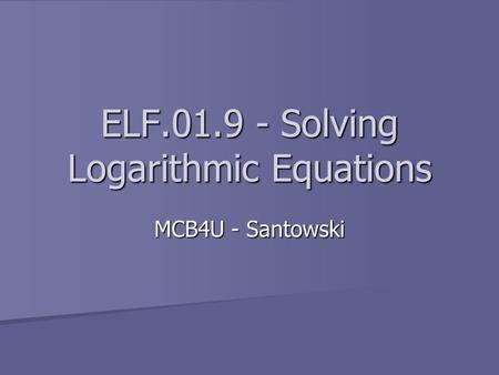 ELF.01.9 - Solving Logarithmic Equations MCB4U - Santowski.
